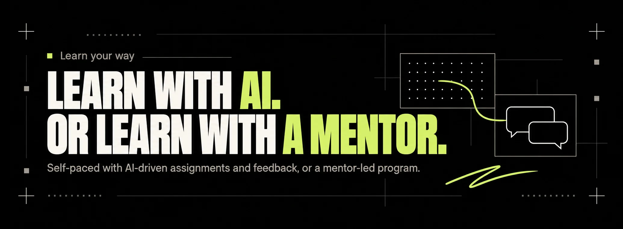 Learn your way. Learn with AI. Or learn with a mentor. Self-paced with AI-driven assignments and feedback, or a mentor-led program.